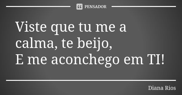 Viste que tu me a calma, te beijo, E me aconchego em TI!... Frase de Diana Rios.