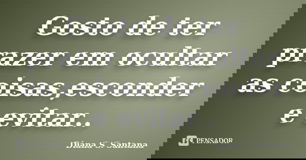Gosto de ter prazer em ocultar as coisas,esconder e evitar..... Frase de Diana S. Santana.