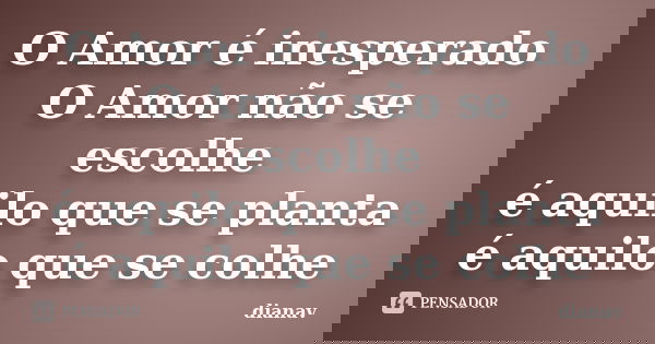 O Amor é inesperado O Amor não se escolhe é aquilo que se planta é aquilo que se colhe... Frase de dianav.