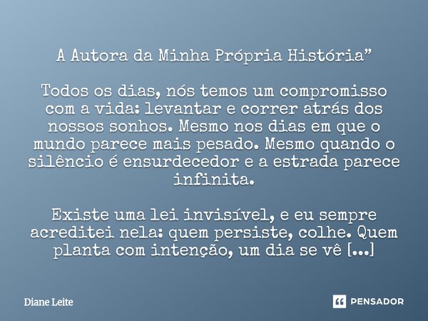 A Autora da Minha Própria História” Todos os dias, nós temos um compromisso com a vida: levantar e correr atrás dos nossos sonhos. Mesmo nos dias em que o mund... Frase de Diane Leite.