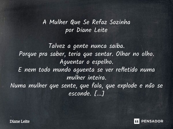 ⁠A Mulher Que Se Refaz Sozinha por Diane Leite Talvez a gente nunca saiba. Porque pra saber, teria que sentar. Olhar no olho. Aguentar o espelho. E nem todo mun... Frase de Diane Leite.