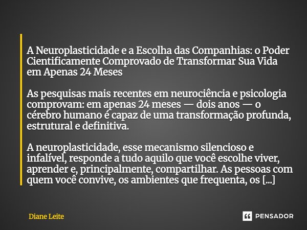  A Neuroplasticidade e a Escolha das Companhias: o Poder Cientificamente Comprovado de Transformar Sua Vida em Apenas 24 Meses As pesquisas mais recentes em ne... Frase de Diane Leite.