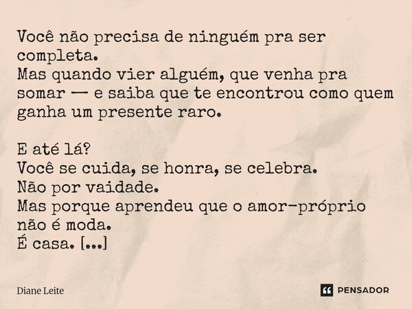 Você não precisa de ninguém pra ser completa. Mas quando vier alguém, que venha pra somar — e saiba que te encontrou como quem ganha um presente raro. E até lá?... Frase de Diane Leite.