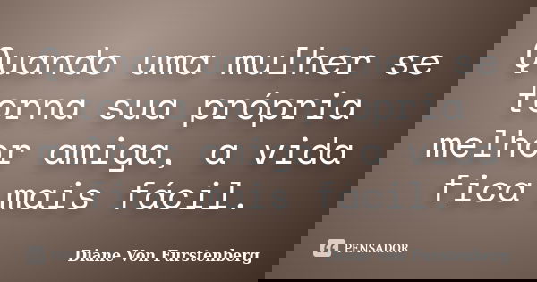 Quando uma mulher se torna sua própria melhor amiga, a vida fica mais fácil.... Frase de Diane Von Furstenberg.