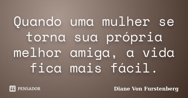 Quando uma mulher se torna sua própria melhor amiga, a vida fica mais fácil.... Frase de Diane Von Furstenberg.