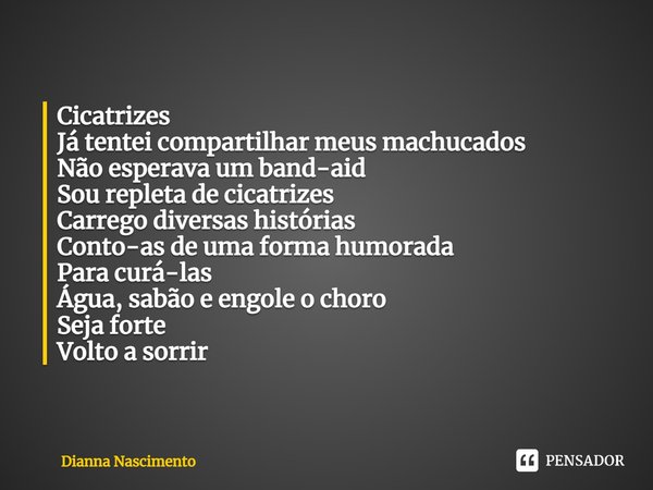 ⁠Cicatrizes Já tentei compartilhar meus machucados Não esperava um band-aid Sou repleta de cicatrizes Carrego diversas histórias Conto-as de uma forma humorada ... Frase de Dianna Nascimento.