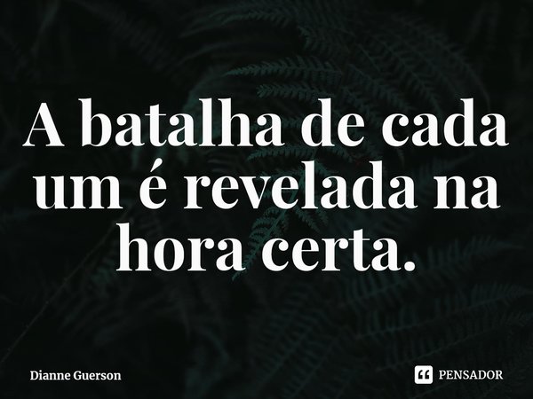 A batalha de cada um é revelada na hora certa.⁠... Frase de Dianne Guerson.