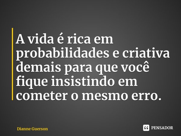⁠A vida é rica em probabilidades e criativa demais para que você fique insistindo em cometer o mesmo erro.... Frase de Dianne Guerson.