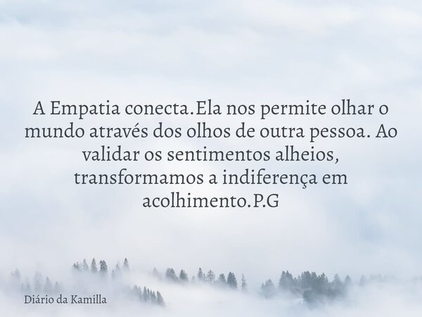 A Empatia conecta.Ela nos permite olhar o mundo através dos olhos de outra pessoa. Ao validar os sentimentos alheios, transformamos a indiferença em acolhimento... Frase de Diário da Kamilla.