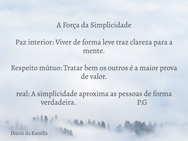 A Força da Simplicidade Paz interior: Viver de forma leve traz clareza para a mente. Respeito mútuo: Tratar bem os outros é a maior prova de valor. real: A simp... Frase de Diário da Kamilla.