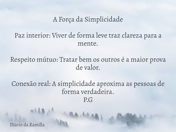 A Força da Simplicidade Paz interior: Viver de forma leve traz clareza para a mente. Respeito mútuo: Tratar bem os outros é a maior prova de valor. Conexão real... Frase de Diário da Kamilla.
