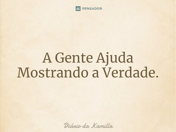 ⁠A Gente Ajuda Mostrando a Verdade.... Frase de Diário da Kamilla.