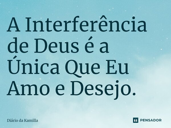⁠A Interferência de Deus é a Única Que Eu Amo e Desejo.... Frase de Diário da Kamilla.