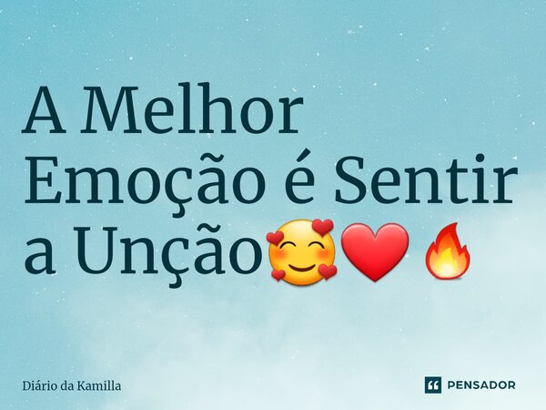 ⁠A Melhor Emoção é Sentir a Unção🥰❤‍🔥... Frase de Diário da Kamilla.