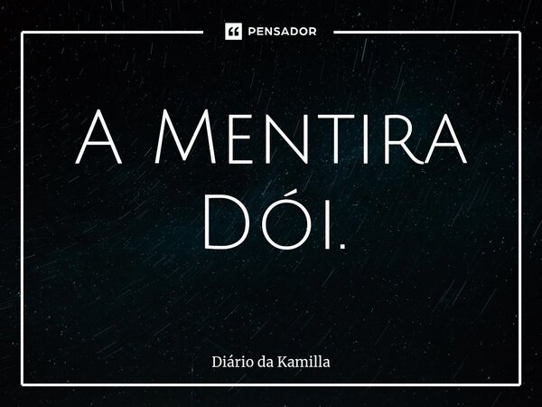⁠A Mentira Dói.... Frase de Diário da Kamilla.