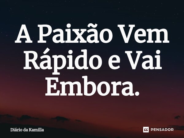 ⁠A Paixão Vem Rápido e Vai Embora.... Frase de Diário da Kamilla.