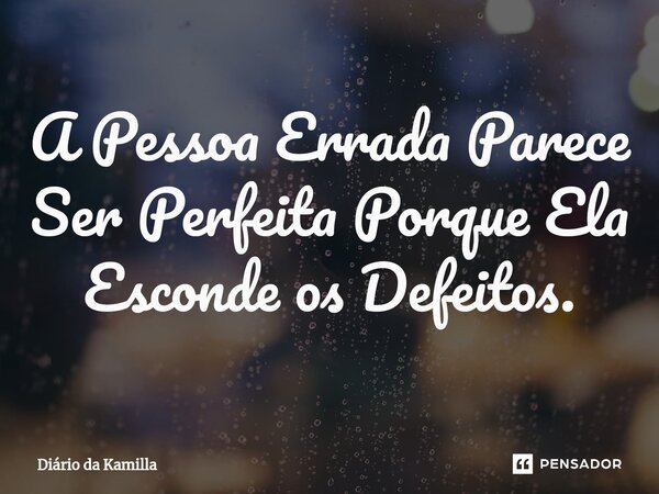 A Pessoa Errada Parece Ser Perfeita Porque Ela Esconde os Defeitos.... Frase de Diário da Kamilla.