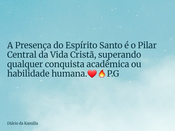 A Presença do Espírito Santo é o Pilar Central da Vida Cristã, superando qualquer conquista acadêmica ou habilidade humana.❤️‍🔥P.G... Frase de Diário da Kamilla.