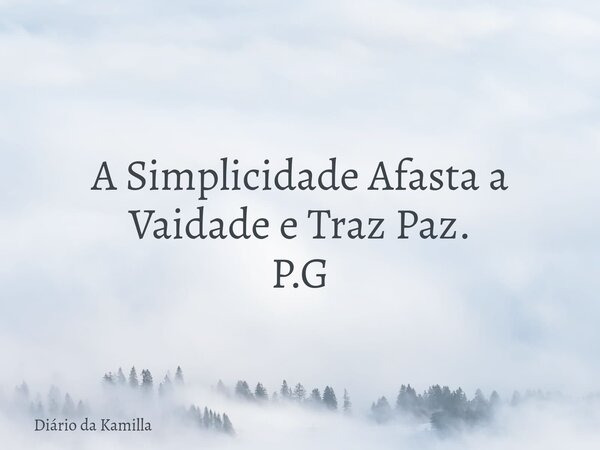 A Simplicidade Afasta a Vaidade e Traz Paz. P.G... Frase de Diário da Kamilla.