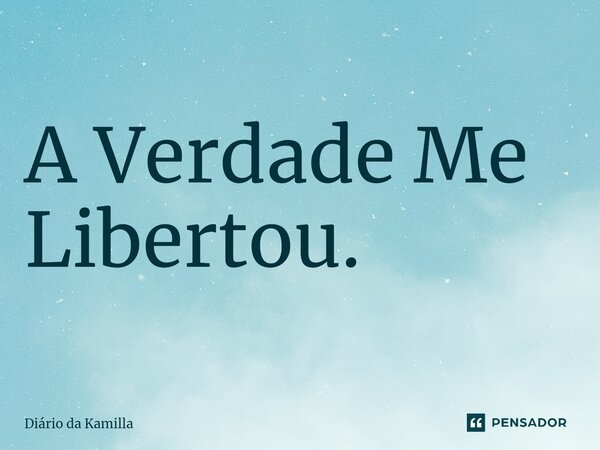 ⁠A Verdade Me Libertou.... Frase de Diário da Kamilla.