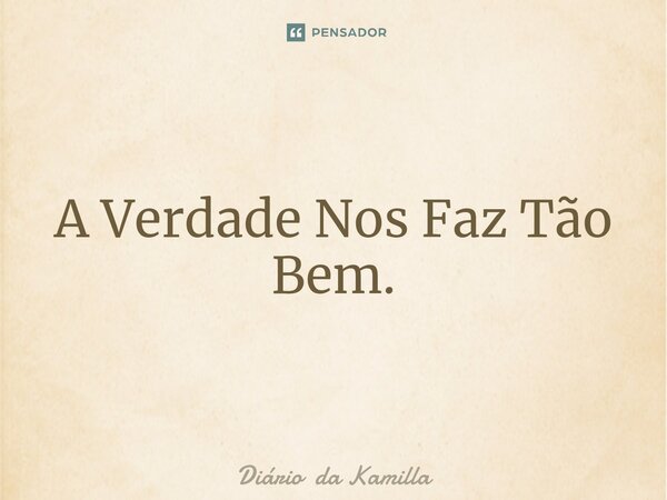 ⁠A Verdade Nos Faz Tão Bem.... Frase de Diário da Kamilla.