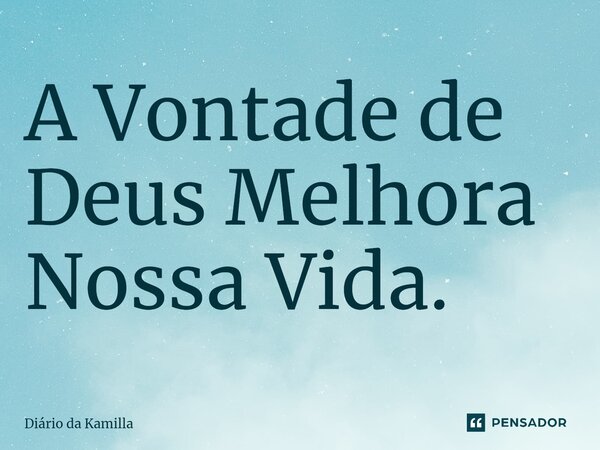 ⁠A Vontade de Deus Melhora Nossa Vida.... Frase de Diário da Kamilla.