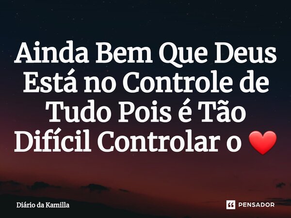 ⁠⁠Ainda Bem Que Deus Está no Controle de Tudo Pois é Tão Difícil Controlar o ❤... Frase de Diário da Kamilla.
