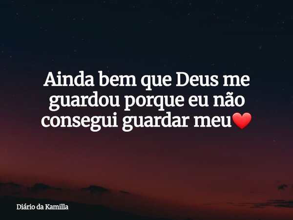 Ainda bem que Deus me guardou porque eu não consegui guardar meu❤... Frase de Diário da Kamilla.