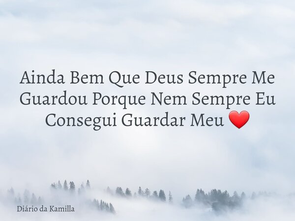 Ainda Bem Que Deus Sempre Me Guardou Porque Nem Sempre Eu Consegui Guardar Meu ❤... Frase de Diário da Kamilla.