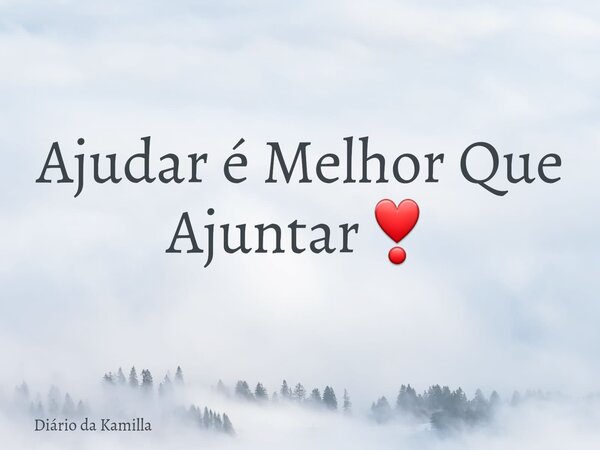 Ajudar é Melhor Que Ajuntar❣... Frase de Diário da Kamilla.
