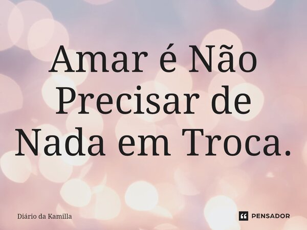 ⁠Amar é Não Precisar de Nada em Troca.... Frase de Diário da Kamilla.