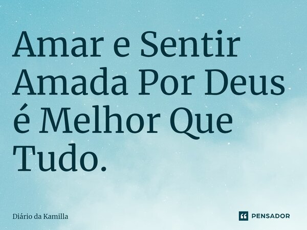 Amar e ⁠Sentir Amada Por Deus é Melhor Que Tudo.... Frase de Diário da Kamilla.