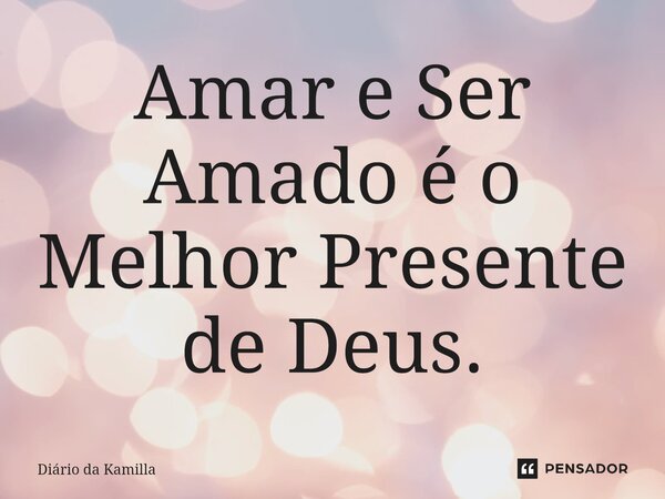 ⁠Amar e Ser Amado é o Melhor Presente de Deus.... Frase de Diário da Kamilla.