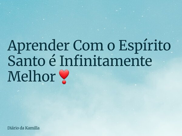 Aprender Com o Espírito Santo é Infinitamente Melhor❣️... Frase de Diário da Kamilla.