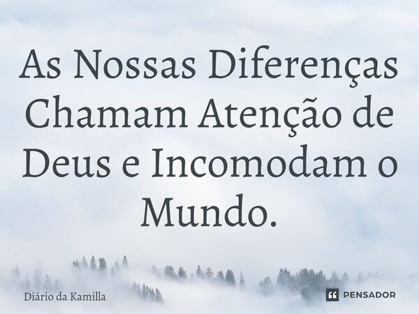 ⁠As Nossas Diferenças Chamam Atenção de Deus e Incomodam o Mundo.... Frase de Diário da Kamilla.