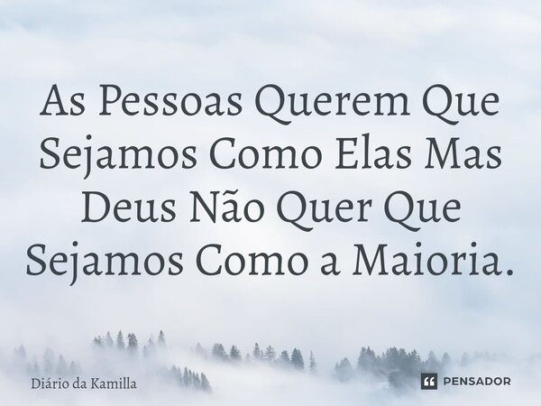 ⁠As Pessoas Querem Que Sejamos Como Elas Mas Deus Não Quer Que Sejamos Como a Maioria.... Frase de Diário da Kamilla.