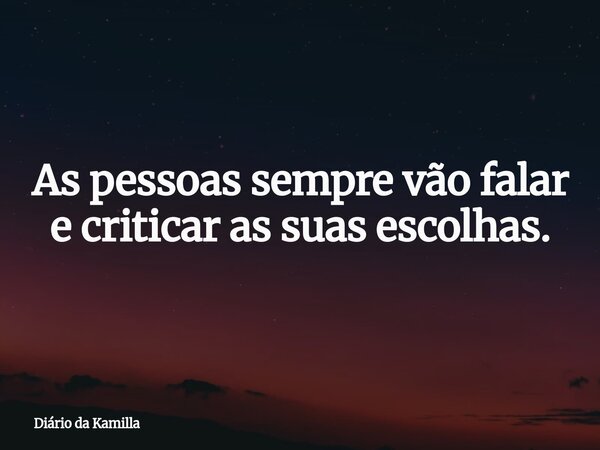 As pessoas sempre vão falar e criticar as suas escolhas.... Frase de Diário da Kamilla.