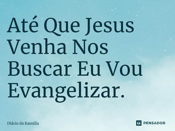 ⁠⁠Até Que Jesus Venha Nos Buscar Eu Vou Evangelizar.... Frase de Diário da Kamilla.
