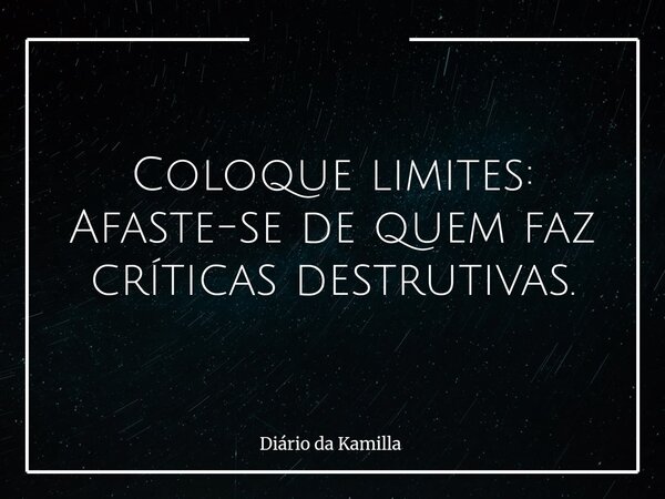 Coloque limites: Afaste-se de quem faz críticas destrutivas.... Frase de Diário da Kamilla.