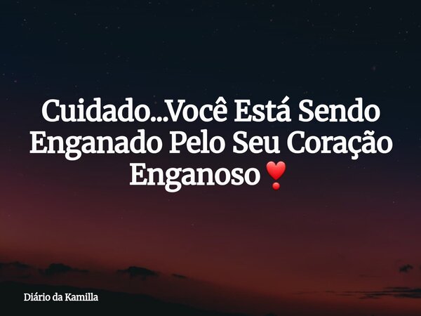 Cuidado...Você Está Sendo Enganado Pelo Seu Coração Enganoso❣... Frase de Diário da Kamilla.