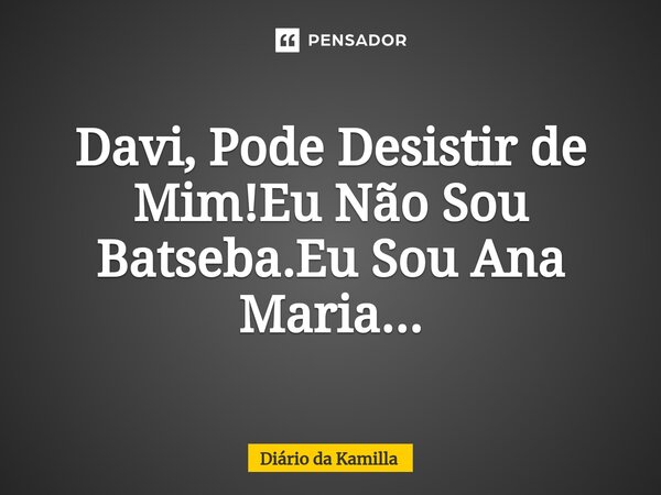 ⁠⁠Davi, Pode Desistir de Mim!Eu Não Sou Batseba.Eu Sou Ana Maria...... Frase de Diário da Kamilla.