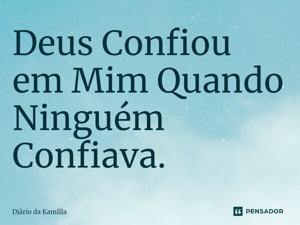 ⁠Deus Confiou em Mim Quando Ninguém Confiava.... Frase de Diário da Kamilla.