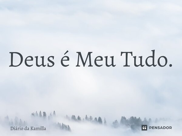 Deus é Meu Tudo.... Frase de Diário da Kamilla.