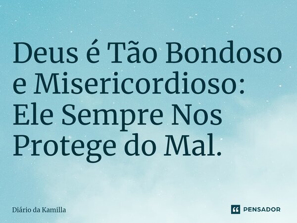 ⁠Deus é Tão Bondoso e Misericordioso: Ele Sempre Nos Protege do Mal.... Frase de Diário da Kamilla.