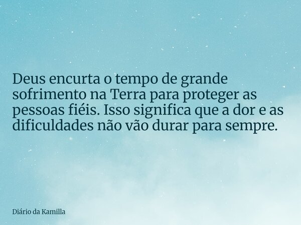 Deus encurta o tempo de grande sofrimento na Terra para proteger as pessoas fiéis. Isso significa que a dor e as dificuldades não vão durar para sempre.... Frase de Diário da Kamilla.