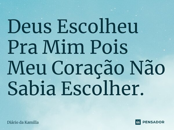 ⁠Deus Escolheu Pra Mim Pois Meu Coração Não Sabia Escolher.... Frase de Diário da Kamilla.