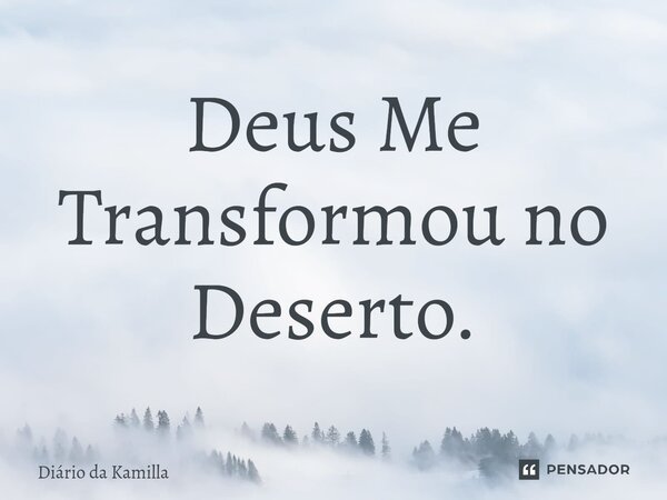 ⁠Deus Me Transformou no Deserto.... Frase de Diário da Kamilla.