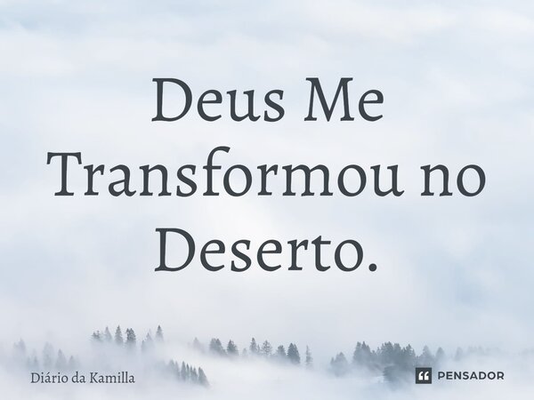 ⁠Deus Me Transformou no Deserto.... Frase de Diário da Kamilla.