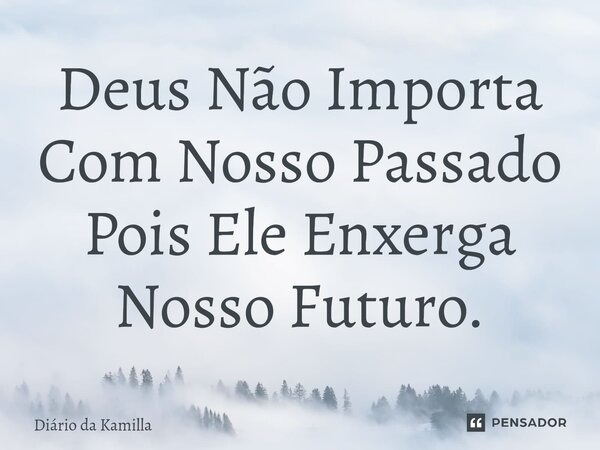 ⁠Deus Não Importa Com Nosso Passado Pois Ele Enxerga Nosso Futuro.... Frase de Diário da Kamilla.