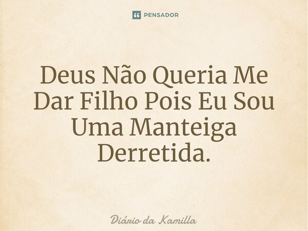 ⁠Deus Não Queria Me Dar Filho Pois Eu Sou Uma Manteiga Derretida.... Frase de Diário da Kamilla.
